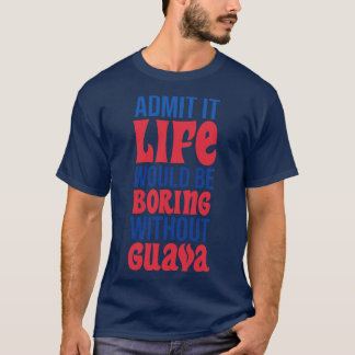 Zugeben, das Leben wäre langweilig ohne Guava T-Shirt