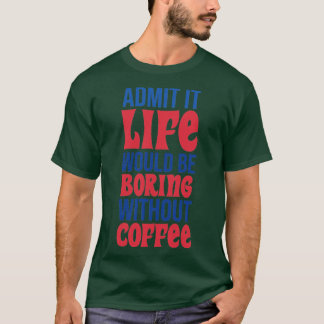 Zugeben, das Leben wäre langweilig ohne Kaffee T-Shirt
