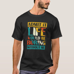 Zugeben, das Leben wäre langweilig ohne mich 12 T-Shirt