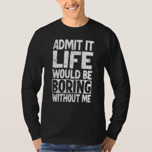 Zugeben, das Leben wäre langweilig ohne mich 3 T-Shirt