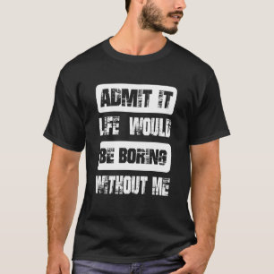 Zugeben, das Leben wäre langweilig ohne mich Cool T-Shirt