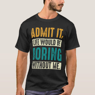 Zugeben, das Leben wäre langweilig ohne mich Fraue T-Shirt