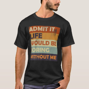 Zugeben, das Leben wäre langweilig ohne mich - Fun T-Shirt