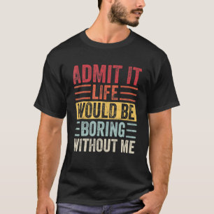 Zugeben, das Leben wäre langweilig ohne mich, Funn T-Shirt