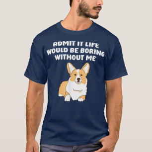 Zugeben, das Leben wäre langweilig ohne mich, lust T-Shirt