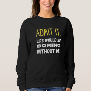 Zugeben, das Leben wäre langweilig ohne mich lusti Sweatshirt