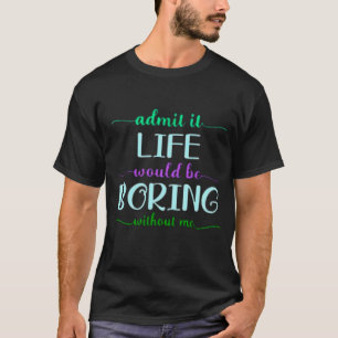 Zugeben, das Leben wäre langweilig ohne mich lusti T-Shirt