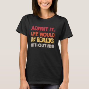 Zugeben, das Leben wäre langweilig ohne mich lusti T-Shirt