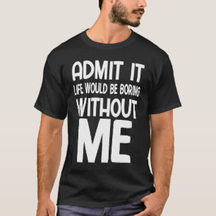 Zugeben, das Leben wäre langweilig ohne mich lusti T-Shirt