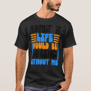 Zugeben, das Leben wäre langweilig ohne mich lusti T-Shirt