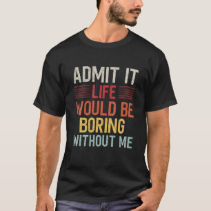 Zugeben, das Leben wäre langweilig ohne mich lusti T-Shirt