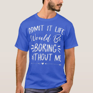 Zugeben, das Leben wäre langweilig ohne mich lusti T-Shirt