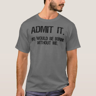 Zugeben, das Leben wäre langweilig ohne mich lusti T-Shirt