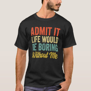 Zugeben, das Leben wäre langweilig ohne mich Sarca T-Shirt