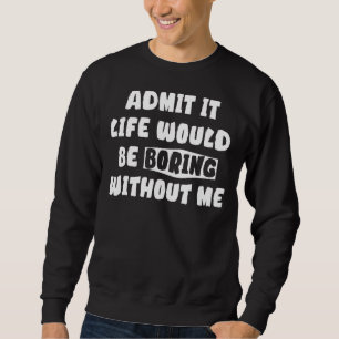 Zugeben, das Leben wäre langweilig ohne mich Sayi Sweatshirt