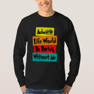Zugeben, das Leben wäre langweilig ohne mich Spric T-Shirt