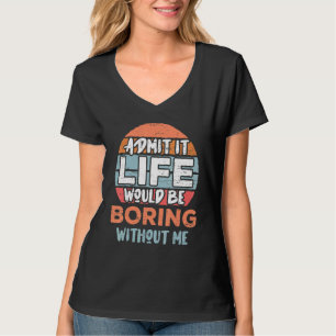 Zugeben, das Leben wäre langweilig ohne mich T-Shirt