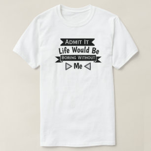 Zugeben, das Leben wäre langweilig ohne mich T-Shirt