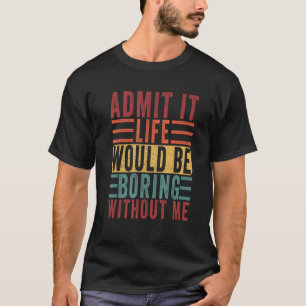 Zugeben, dass das Leben langweilig wäre, ohne den  T-Shirt