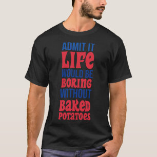 Zugeben, es wäre langweilig ohne gebackene Kartoff T-Shirt