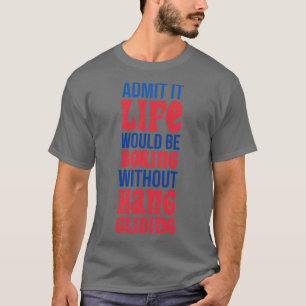 Zugeben, es wäre langweilig ohne Hang Gliding T-Shirt