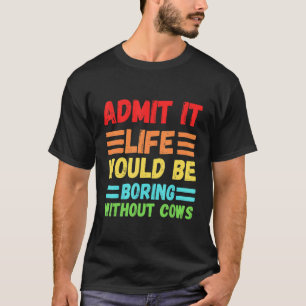 Zugeben, es wäre langweilig ohne Kühe Niedlich C T-Shirt