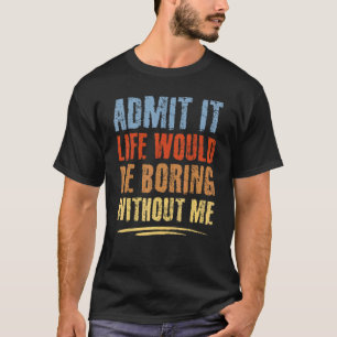 Zugeben, es wäre langweilig ohne mein Zitat T-Shirt