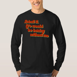 Zugeben, es wäre langweilig ohne mein Zitat T-Shirt
