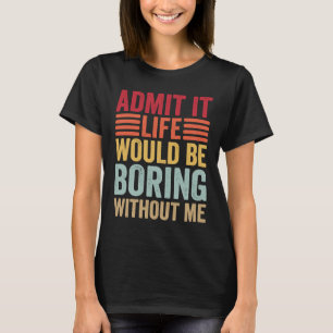 Zugeben, es wäre langweilig ohne mich Retro sagen T-Shirt