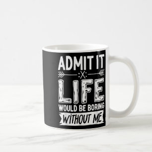 Zugeben, es wäre langweilig ohne mich Shirt Spaß Kaffeetasse