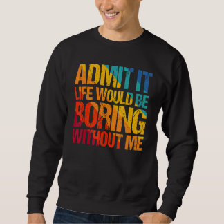 Zugeben, es wäre langweilig ohne mich Sprichwort 1 Sweatshirt