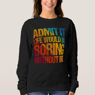Zugeben, es wäre langweilig ohne mich Sprichwort 1 Sweatshirt