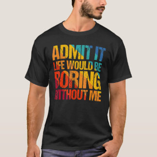 Zugeben, es wäre langweilig ohne mich Sprichwort 1 T-Shirt