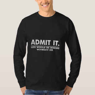 Zugeben, es wäre langweilig ohne mich Sprichwort 1 T-Shirt