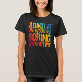 Zugeben, es wäre langweilig ohne mich Sprichwort 1 T-Shirt