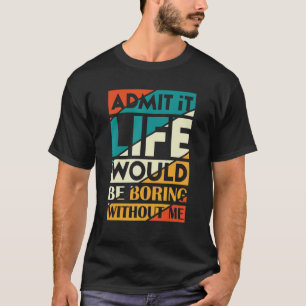 Zugeben, es wäre langweilig ohne mich Sprichwort 3 T-Shirt