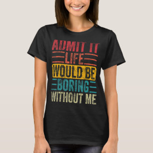 Zugeben, es wäre langweilig ohne mich Sprichwort T-Shirt