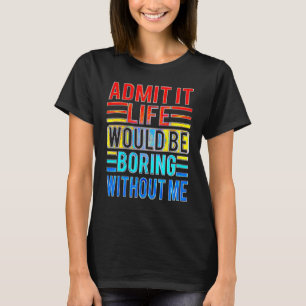 Zugeben, es wäre langweilig ohne mich Sprichwort T-Shirt
