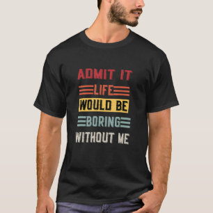 Zugeben, es wäre langweilig ohne mich Sprichwort T-Shirt