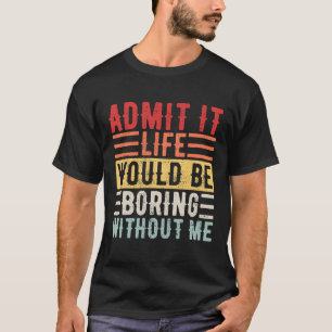 Zugeben, es wäre langweilig ohne mich Sprichwort T-Shirt