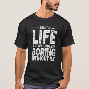 Zugeben, es wäre langweilig ohne mich Sprichwort T-Shirt