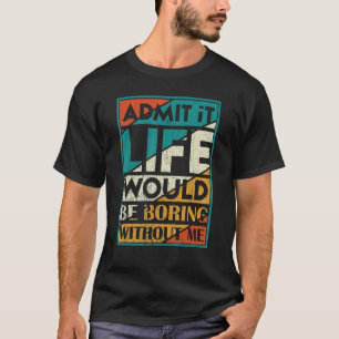 Zugeben, es wäre langweilig ohne mich Sprichwort T-Shirt