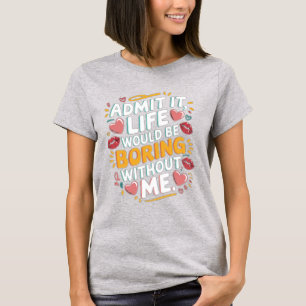 Zugeben, es wäre langweilig ohne mich T-Shirt
