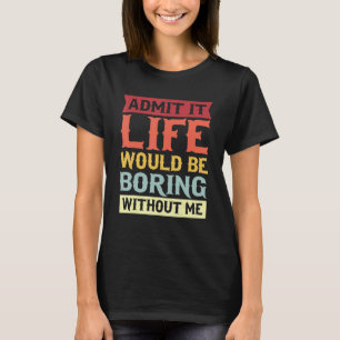 Zugeben, es wäre langweilig ohne mich Zitat 1 T-Shirt