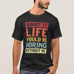 Zugeben, es wäre langweilig ohne mich Zitat 1 T-Shirt