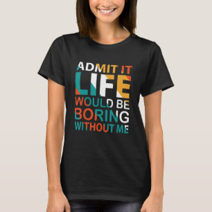 Zugeben, es wäre langweilig ohne mich Zitat 2 T-Shirt