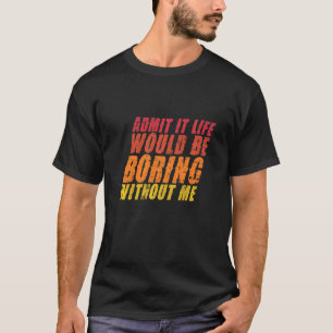 Zugeben, es wäre langweilig ohne mich Zitat SA T-Shirt