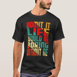 Zugeben, es wäre langweilig ohne mich Zitat SA T-Shirt