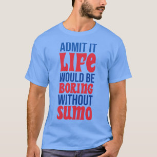 Zugeben, es wäre langweilig ohne Sumo T-Shirt