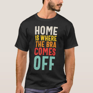 Zuhause ist der Ort, an dem die Bra abgesetzt wird T-Shirt